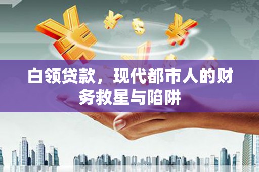 郁南白领贷款，现代都市人的财务救星与陷阱