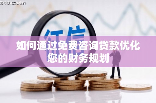 郁南如何通过免费咨询贷款优化您的财务规划