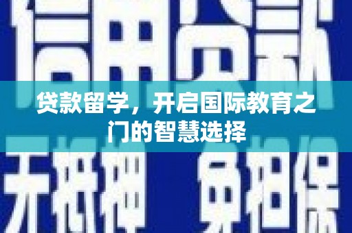 郁南贷款留学，开启国际教育之门的智慧选择