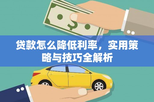 郁南贷款怎么降低利率，实用策略与技巧全解析