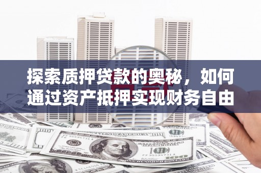 郁南探索质押贷款的奥秘，如何通过资产抵押实现财务自由