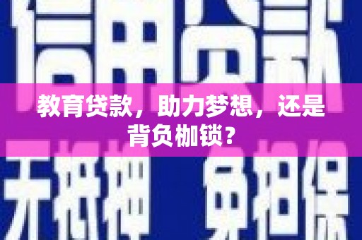 郁南教育贷款，助力梦想，还是背负枷锁？