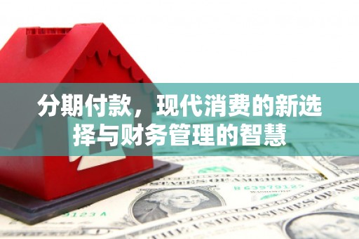 郁南分期付款，现代消费的新选择与财务管理的智慧
