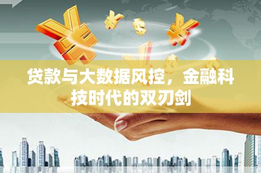 郁南贷款与大数据风控，金融科技时代的双刃剑