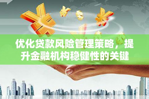 郁南优化贷款风险管理策略，提升金融机构稳健性的关键