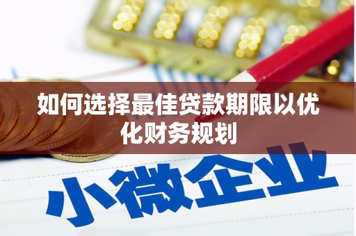 郁南如何选择最佳贷款期限以优化财务规划