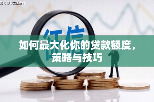 郁南如何最大化你的贷款额度，策略与技巧