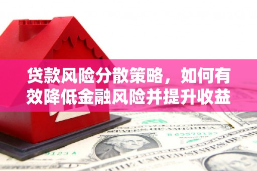 郁南贷款风险分散策略，如何有效降低金融风险并提升收益