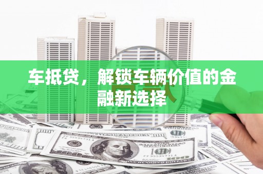 郁南车抵贷，解锁车辆价值的金融新选择