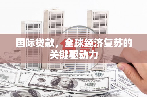 郁南国际贷款，全球经济复苏的关键驱动力