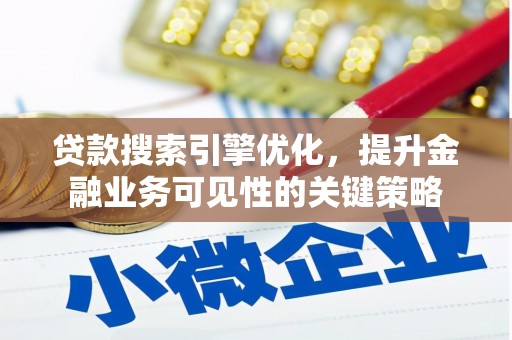郁南贷款搜索引擎优化，提升金融业务可见性的关键策略