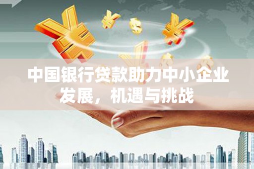 郁南中国银行贷款助力中小企业发展，机遇与挑战