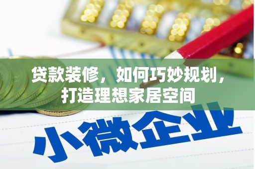 郁南贷款装修，如何巧妙规划，打造理想家居空间
