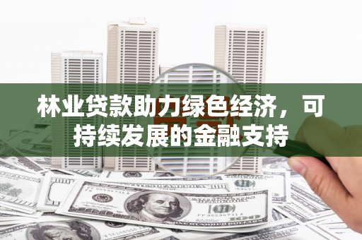 郁南林业贷款助力绿色经济，可持续发展的金融支持
