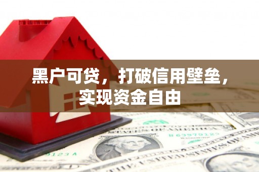 郁南黑户可贷，打破信用壁垒，实现资金自由