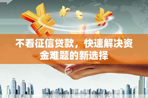 郁南不看征信贷款，快速解决资金难题的新选择