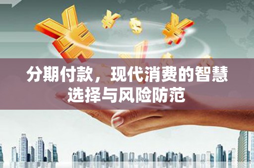 郁南分期付款，现代消费的智慧选择与风险防范
