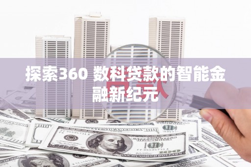 郁南探索360 数科贷款的智能金融新纪元
