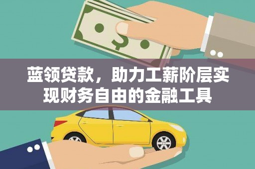 郁南蓝领贷款，助力工薪阶层实现财务自由的金融工具
