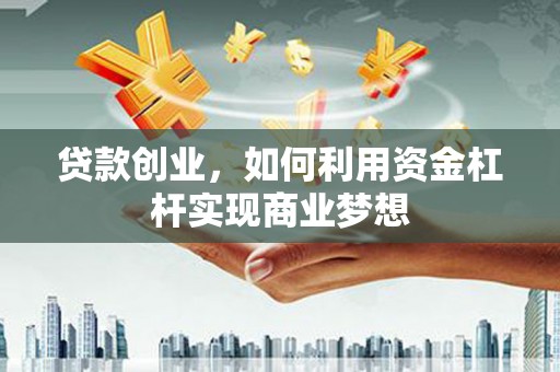 郁南贷款创业，如何利用资金杠杆实现商业梦想