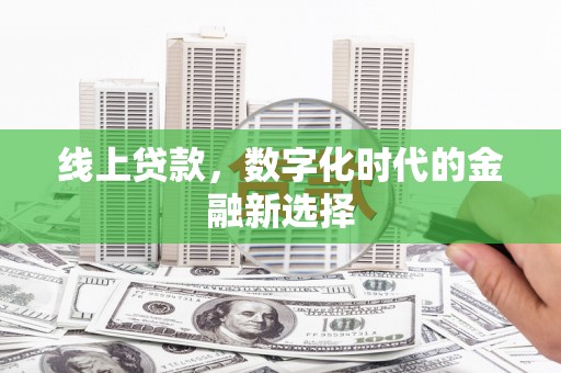 郁南线上贷款，数字化时代的金融新选择