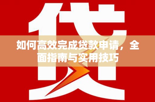 郁南如何高效完成贷款申请，全面指南与实用技巧