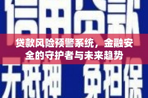 郁南贷款风险预警系统，金融安全的守护者与未来趋势