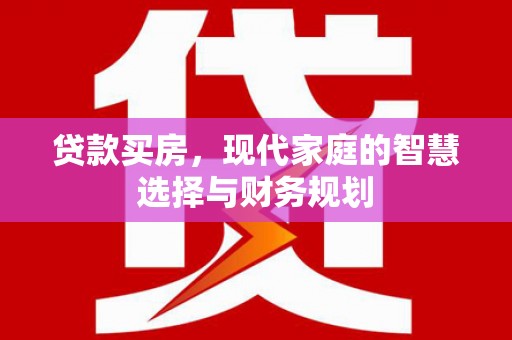 郁南贷款买房，现代家庭的智慧选择与财务规划