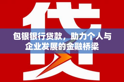 郁南包银银行贷款，助力个人与企业发展的金融桥梁