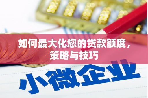 郁南如何最大化您的贷款额度，策略与技巧