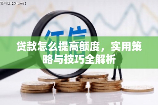 郁南贷款怎么提高额度，实用策略与技巧全解析