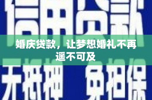 郁南婚庆贷款，让梦想婚礼不再遥不可及