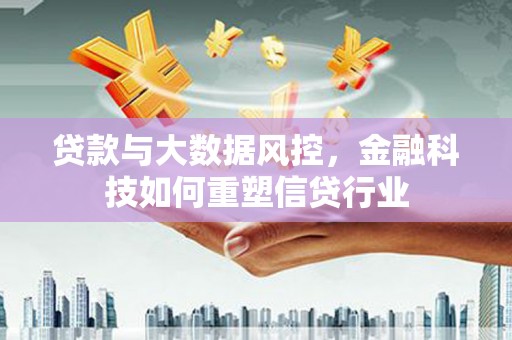郁南贷款与大数据风控，金融科技如何重塑信贷行业