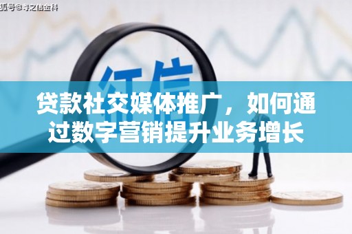 郁南贷款社交媒体推广，如何通过数字营销提升业务增长