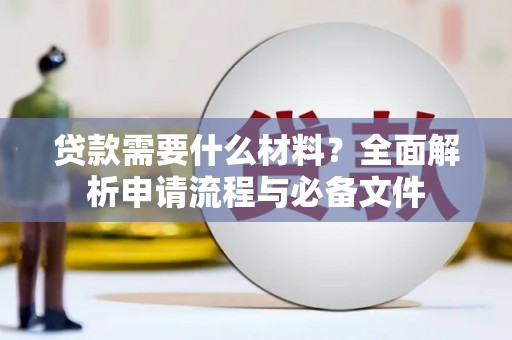 郁南贷款需要什么材料？全面解析申请流程与必备文件