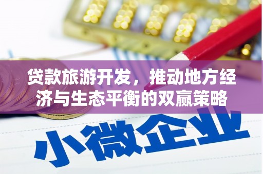 郁南贷款旅游开发，推动地方经济与生态平衡的双赢策略