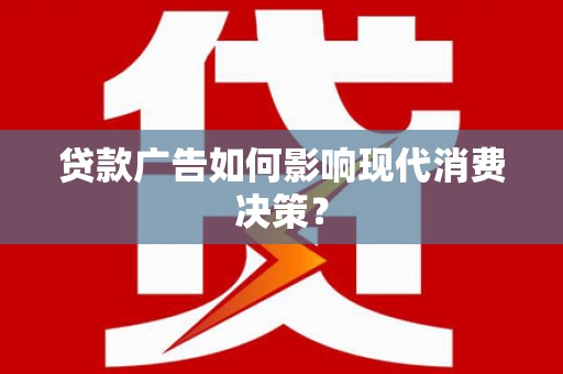 郁南贷款广告如何影响现代消费决策？