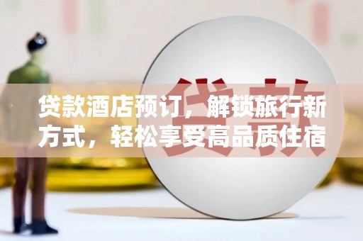 郁南贷款酒店预订，解锁旅行新方式，轻松享受高品质住宿