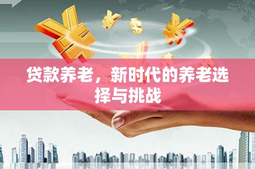 郁南贷款养老，新时代的养老选择与挑战