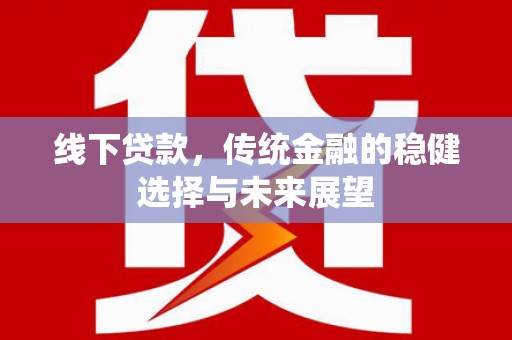 郁南线下贷款，传统金融的稳健选择与未来展望