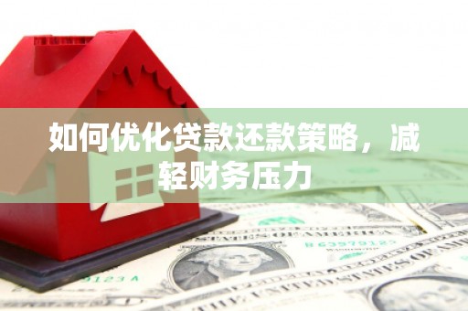 郁南如何优化贷款还款策略，减轻财务压力