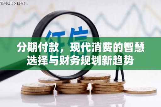 郁南分期付款，现代消费的智慧选择与财务规划新趋势