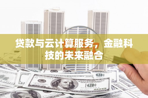 郁南贷款与云计算服务，金融科技的未来融合