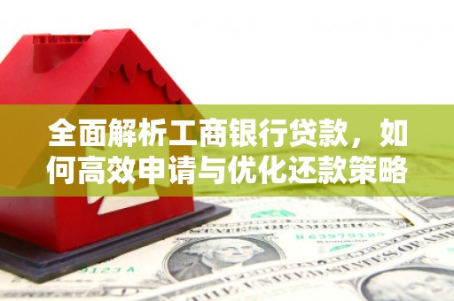 郁南全面解析工商银行贷款，如何高效申请与优化还款策略