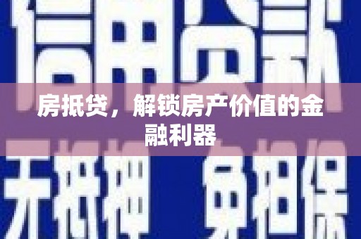郁南房抵贷，解锁房产价值的金融利器