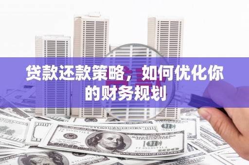 郁南贷款还款策略，如何优化你的财务规划