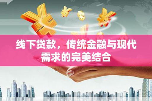 郁南线下贷款，传统金融与现代需求的完美结合