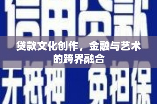 郁南贷款文化创作，金融与艺术的跨界融合