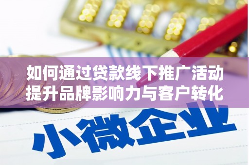 郁南如何通过贷款线下推广活动提升品牌影响力与客户转化率