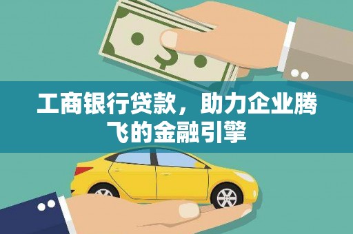 郁南工商银行贷款，助力企业腾飞的金融引擎